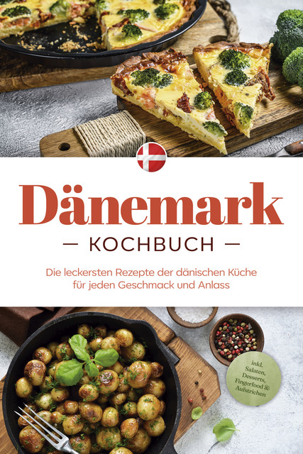 Dänemark Kochbuch: Die leckersten Rezepte der dänischen Küche für jeden Geschmack und Anlass – inkl. Salaten, Desserts, Fingerfood & Aufstrichen, Gudrun Nielsen