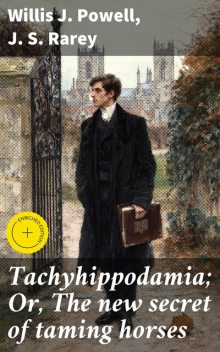Tachyhippodamia; Or, The new secret of taming horses, J.S.Rarey, Willis J. Powell