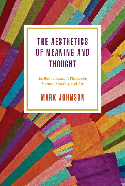 The Aesthetics of Meaning and Thought, Mark Johnson