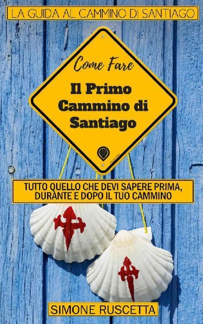 Come fare il primo cammino di Santiago: Tutto quello che devi sapere per prepararti al Camino De La Vida (Primi viaggi) (Italian Edition), Simone Ruscetta