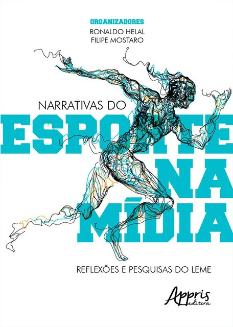 Narrativas do Esporte na Mídia: Reflexões e Pesquisas do Leme, Ronaldo Helal, Filipe Mostaro