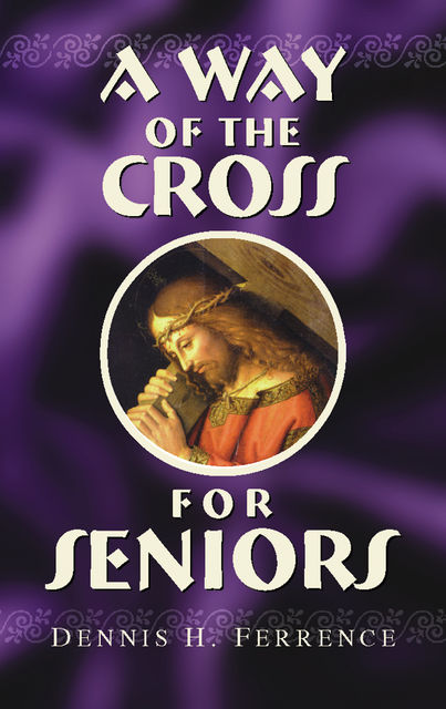 A Way of the Cross for Seniors, Dennis H.Ferrence