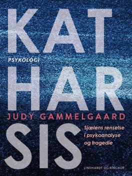Katharsis. Sjælens renselse i psykoanalyse og tragedie, Judy Gammelgaard
