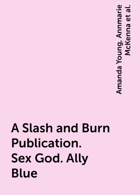 A Slash and Burn Publication. Sex God. Ally Blue, Amanda Young, Annmarie McKenna, Barbara Sheridan, Marty Rayne, Mary Winter, Nicole Austin