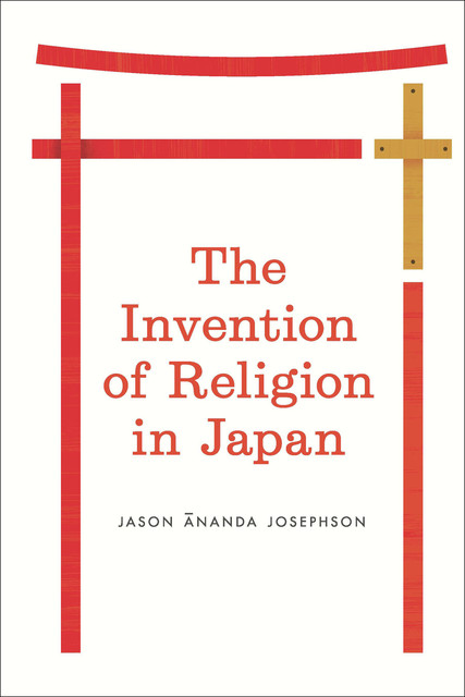 Invention of Religion in Japan, Jason Ananda Josephson
