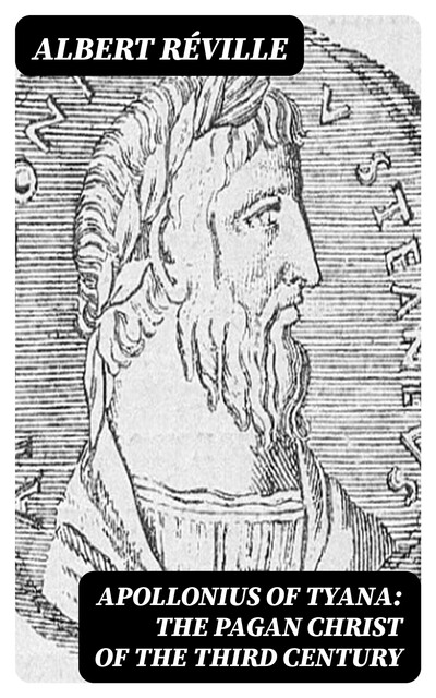Apollonius of Tyana: The Pagan Christ of the Third Century, Albert Réville