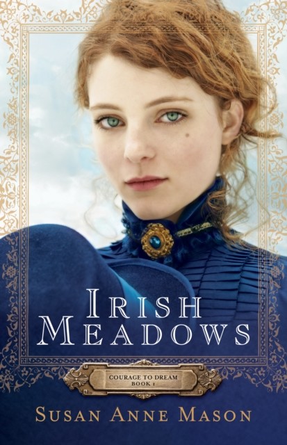 Irish Meadows (Courage to Dream Book #1), Susan Anne Mason