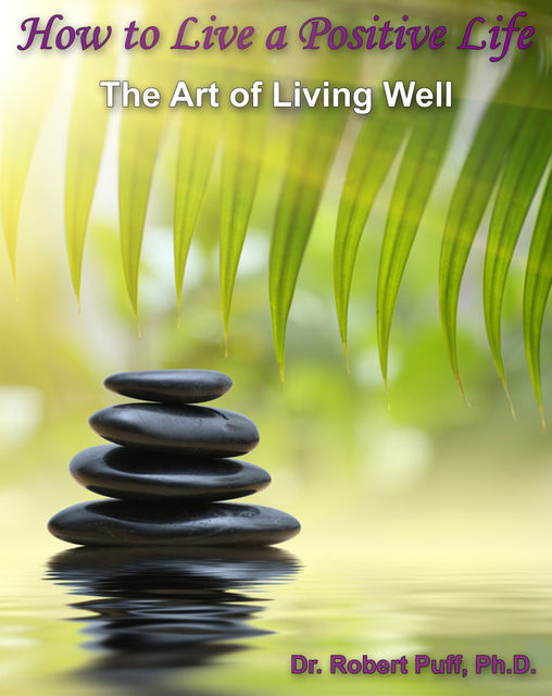 How to Live a Positive Life: The Art of Living Well, Robert Puff