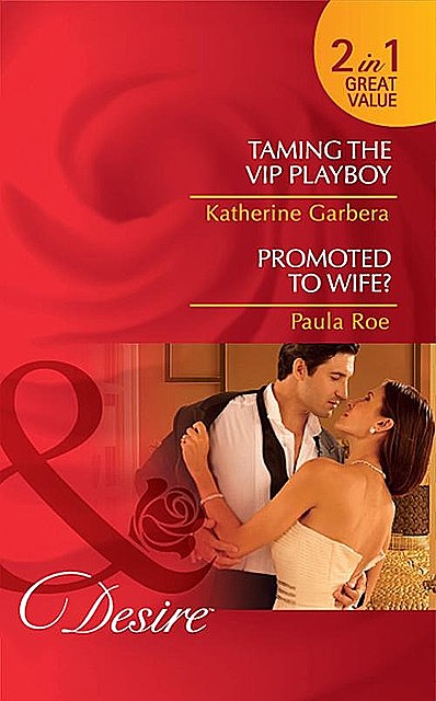 Taming the VIP Playboy / Promoted To Wife, Katherine Garbera, Paula Roe