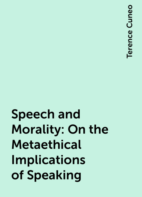 Speech and Morality: On the Metaethical Implications of Speaking, Terence Cuneo