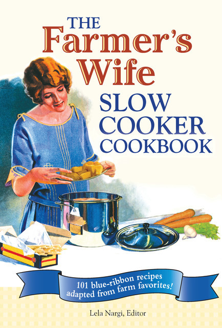 The Farmer's Wife Slow Cooker Cookbook, Lela Nargi