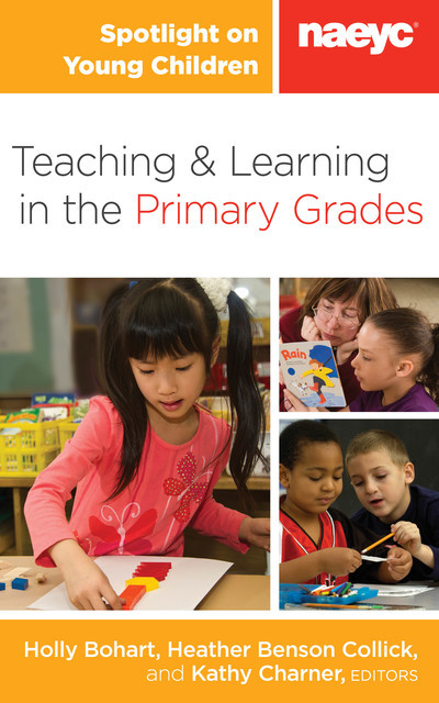 Spotlight on Young Children: Teaching and Learning in the Primary Grades, Holly Bohart, Heather Benson Collick, Kathy Charner