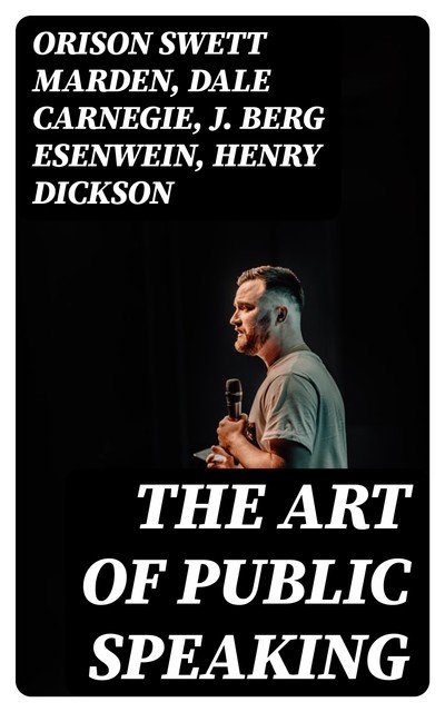 The Art of Public Speaking, Dale Carnegie, Orison Swett Marden, J.Berg Esenwein, Henry Dickson