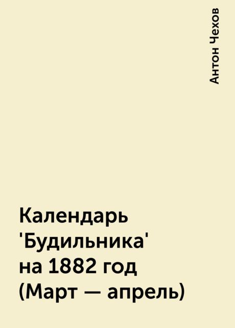 Календарь 'Будильника' на 1882 год (Март - апрель), Антон Чехов