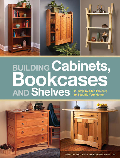 Building Cabinets, Bookcases & Shelves, Editors of Popular Woodworking