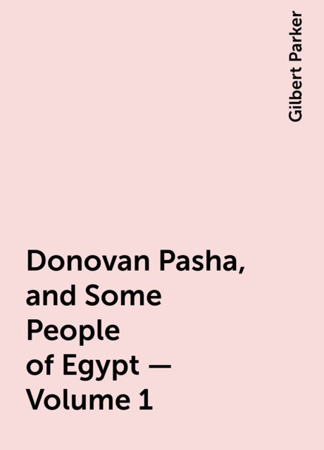 Donovan Pasha, and Some People of Egypt — Volume 1, Gilbert Parker