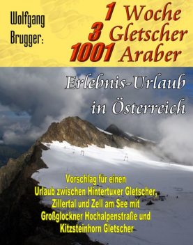 1 Woche, 3 Gletscher, 1001 Araber: Erlebnis Urlaub in Österreich, Wolfgang Brugger