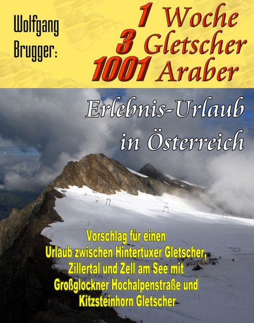 1 Woche, 3 Gletscher, 1001 Araber: Erlebnis Urlaub in Österreich, Wolfgang Brugger