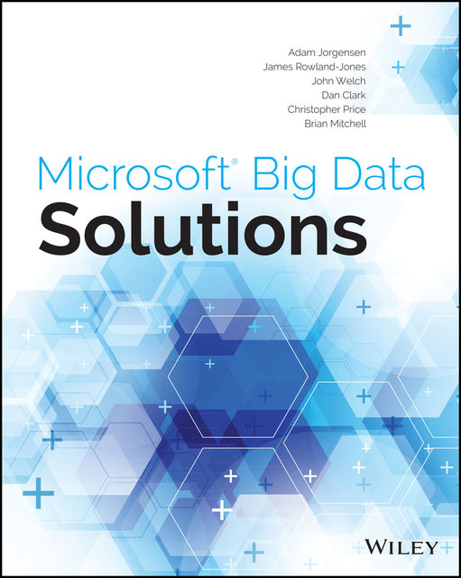 Microsoft Big Data Solutions, Adam Jorgensen, Christopher Price, Brian Mitchell, Dan Clark, James Rowland-Jones, John Welch