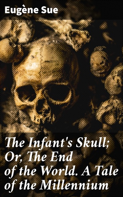 The Infant's Skull; Or, The End of the World. A Tale of the Millennium, Eugène Sue