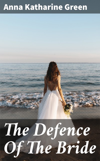 The Defence Of The Bride, Anna Katharine Green