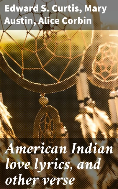 American Indian love lyrics, and other verse, Edward S.Curtis, Mary Austin, Alice Corbin