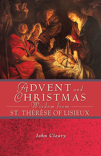 Advent and Christmas Wisdom from St. Thérèse of Lisieux, John Cleary