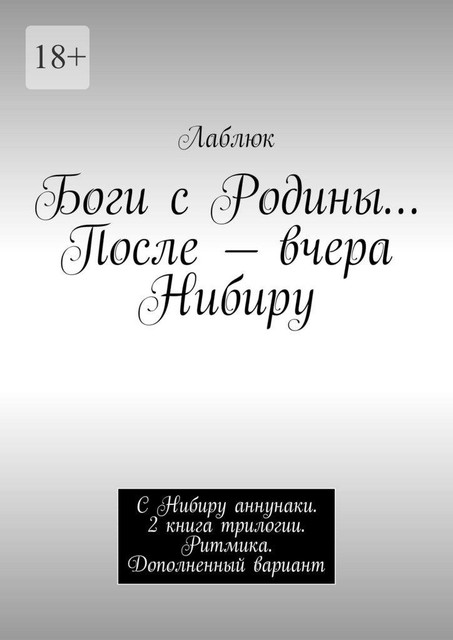 Боги с Родины… После — вчера Нибиру. С Нибиру аннунаки. 2 книга трилогии. Ритмика. Дополненный вариант, Лаблюк