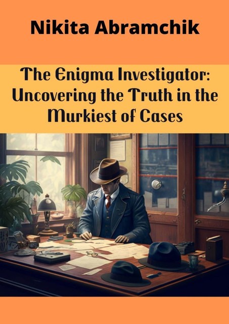 The Enigma Investigator: Uncovering the Truth in the Murkiest of Cases, Nikita Andreevich Abramchik