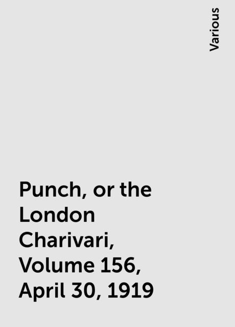 Punch, or the London Charivari, Volume 156, April 30, 1919, Various