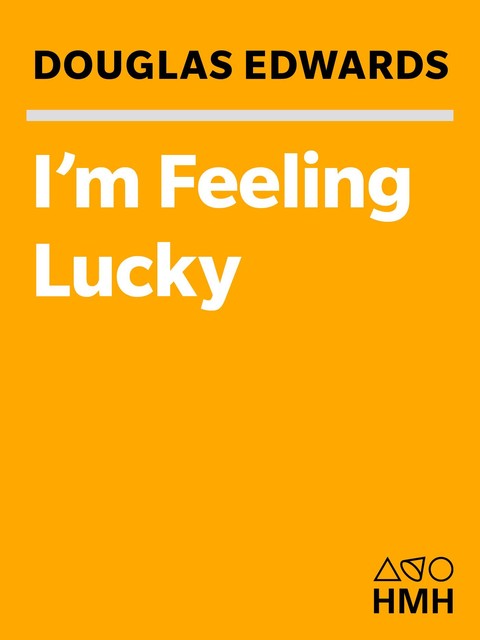 I'm Feeling Lucky: The Confessions of Google Employee Number 59, Douglas Edwards