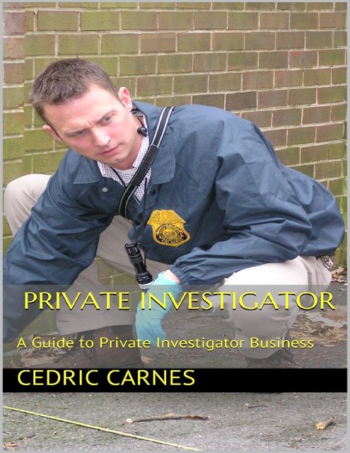 Private Investigator: A Guide to Private Investigator Business, Cedric Carnes