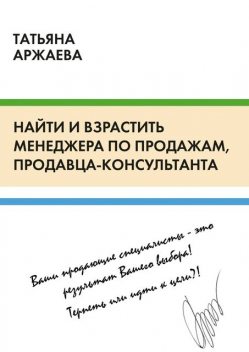 Найти и взрастить менеджера по продажам, продавца-консультанта, Аржаева Татьяна