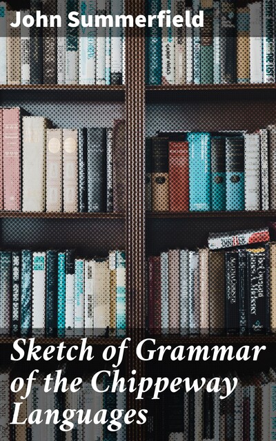 Sketch of Grammar of the Chippeway Languages, John Summerfield