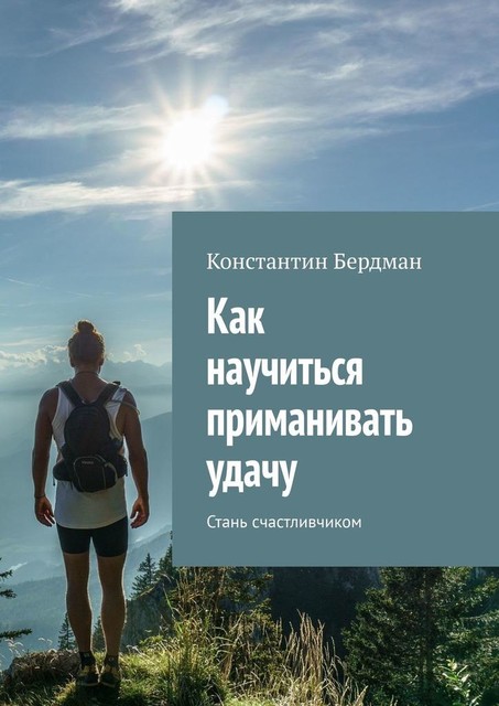 Как научиться приманивать удачу. Стань счастливчиком, Константин Бердман