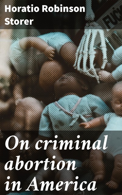On criminal abortion in America, Horatio Robinson Storer