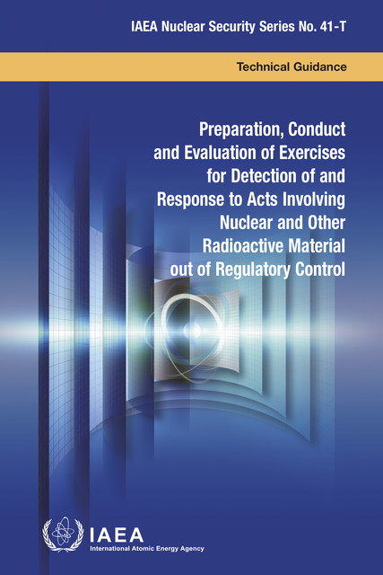 Preparation, Conduct and Evaluation of Exercises for Detection of and Response to Acts Involving Nuclear and Other Radioactive Material out of Regulatory Control, IAEA