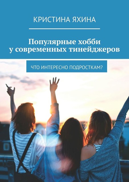 Популярные хобби у современных тинейджеров. Что интересно подросткам, Кристина Яхина