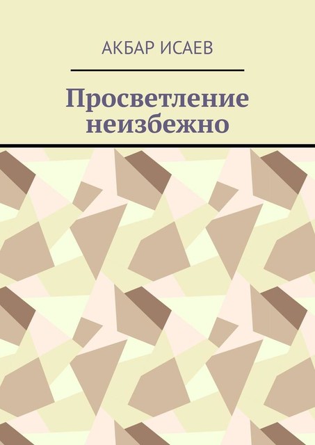 Просветление неизбежно. Посвящается Высшим Силам, которые привели меня сюда, Акбар Исаев