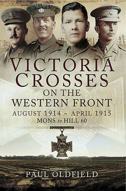 Victoria Crosses on the Western Front: August 1914–April 1915, Paul Oldfield