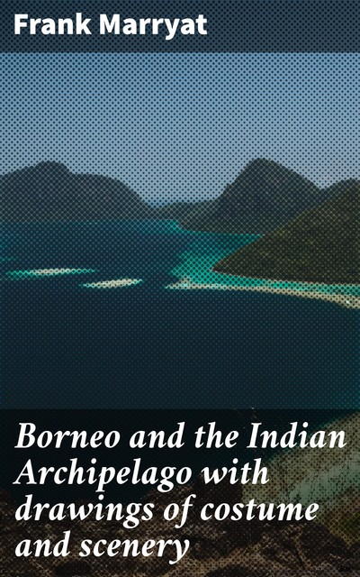 Borneo and the Indian Archipelago with drawings of costume and scenery, Frank Marryat