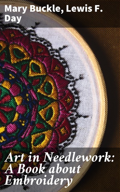 Art in Needlework: A Book about Embroidery, Mary Buckle, Lewis F.Day
