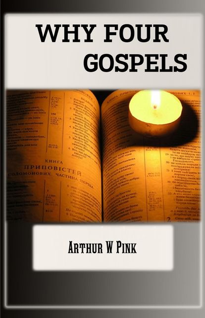 Why Four Gospels, Arthur W Pink