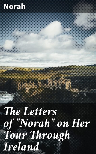The Letters of “Norah” on Her Tour Through Ireland, Norah
