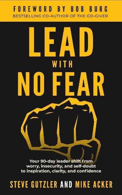 Lead With No Fear: Your 90-day leader shift from worry, insecurity, and self-doubt to inspiration, clarity, and confidence, Mike Acker, Steve Gutzler