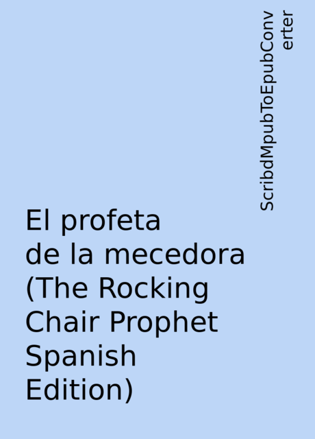 El profeta de la mecedora (The Rocking Chair Prophet Spanish Edition), ScribdMpubToEpubConverter