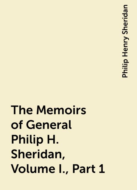 The Memoirs of General Philip H. Sheridan, Volume I., Part 1, Philip Henry Sheridan