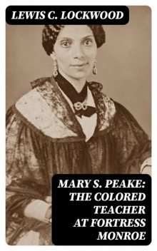 Mary S. Peake: The Colored Teacher at Fortress Monroe, Lewis C.Lockwood