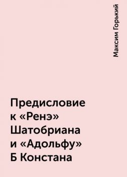 Предисловие к «Ренэ» Шатобриана и «Адольфу» Б Констана, Максим Горький