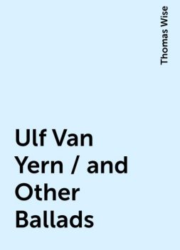 Ulf Van Yern / and Other Ballads, Thomas Wise
